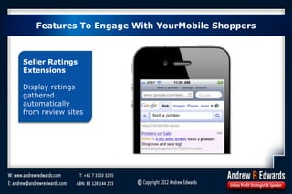 Seller Ratings
Extensions
Display ratings
gathered
automatically
from review sites
Features To Engage With YourMobile Shoppers
 