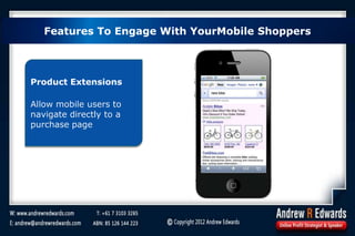Product Extensions
Allow mobile users to
navigate directly to a
purchase page
Features To Engage With YourMobile Shoppers
 