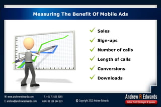 Sales
Sign-ups
Number of calls
Length of calls
Conversions
Downloads
Measuring The Benefit Of Mobile Ads
 
