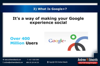 It’s a way of making your Google
experience social
Over 400
Million Users
3) What Is Google+?
 