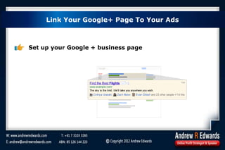 Set up your Google + business page
Link Your Google+ Page To Your Ads
 