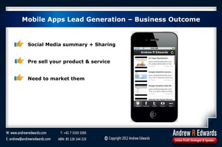 Mobile Apps Lead Generation – Business Outcome
Social Media summary + Sharing
Pre sell your product & service
Need to market them
 