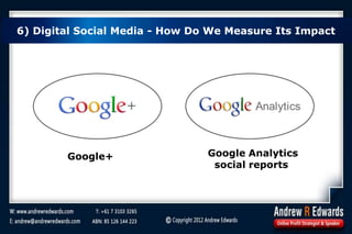 6) Digital Social Media - How Do We Measure Its Impact
Google+ Google Analytics
social reports
 