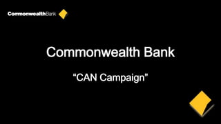 Commonwealth Bank
   “CAN Campaign”
 