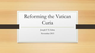 Reforming the Vatican
Curia
Joseph F X Zahra
November 2015
 