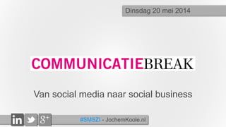 #SMSZI - JochemKoole.nl
Van social media naar social business
Dinsdag 20 mei 2014
 
