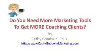 Do You Need More Marketing Tools
To Get MORE Coaching Clients?
By
Cathy Goodwin, Ph.D.
http://www.CathyGoodwinMarketing.com
 