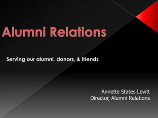 Serving our alumni, donors, & friends




                                      Annette States Levitt
                                 Director, Alumni Relations
 