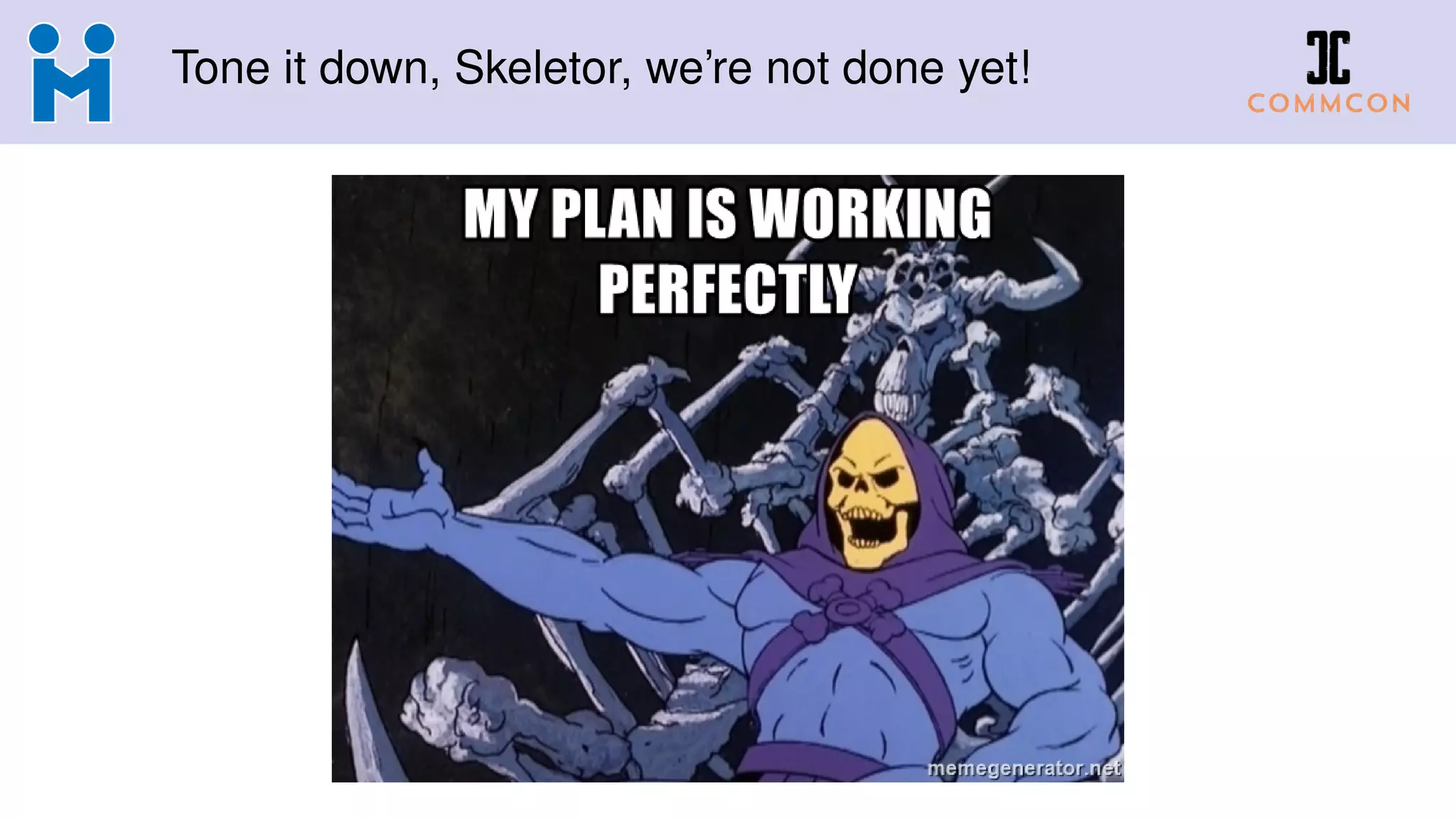 Tone it down, Skeletor, we’re not done yet!
 