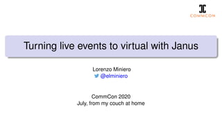 Turning live events to virtual with Janus
Lorenzo Miniero
@elminiero
CommCon 2020
July, from my couch at home
 