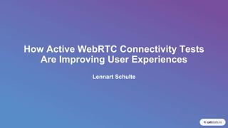 How Active WebRTC Connectivity Tests
Are Improving User Experiences
Lennart Schulte
 