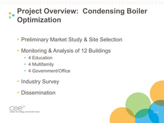 Pg. 21
Project Overview: Condensing Boiler
Optimization
• Preliminary Market Study & Site Selection
• Monitoring & Analysis of 12 Buildings
• 4 Education
• 4 Multifamily
• 4 Government/Office
• Industry Survey
• Dissemination
 