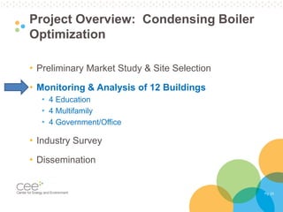 Pg. 23
Project Overview: Condensing Boiler
Optimization
• Preliminary Market Study & Site Selection
• Monitoring & Analysis of 12 Buildings
• 4 Education
• 4 Multifamily
• 4 Government/Office
• Industry Survey
• Dissemination
 