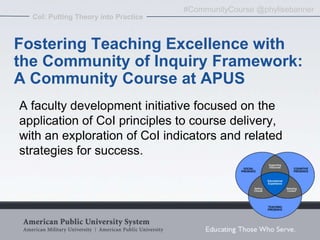 #CommunityCourse @phylisebanner
  CoI: Putting Theory into Practice



Fostering Teaching Excellence with
the Community of...
