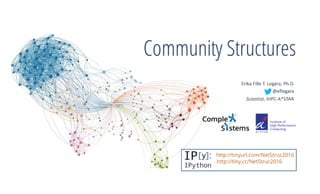 Community Structures
Erika	Fille	T.	Legara,	Ph.D.	
@eﬂegara		|	h5p://eﬂegara.github.io	
Scien&st,	IHPC-A*STAR	
http://tiny.cc/commdet2017
http://tinyurl.com/commdet2017
 