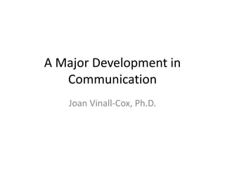 A Major Development in
Communication
Joan Vinall-Cox, Ph.D.
 