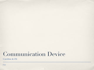 Communication Device
Caroline & Oli

Date
 