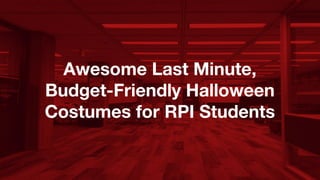 Awesome Last Minute,
Budget-Friendly Halloween
Costumes for RPI Students
 