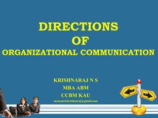 DIRECTIONS
OF
ORGANIZATIONAL COMMUNICATION
KRISHNARAJ N S
MBA ABM
CCBM KAU
mynameiskrishnaraj@gmail.com
 