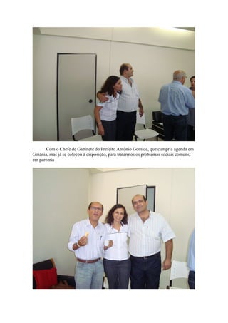 Com o Chefe de Gabinete do Prefeito Antônio Gomide, que cumpria agenda em
Goiânia, mas já se colocou à disposição, para tratarmos os problemas sociais comuns,
em parceria
 