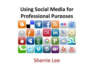 Using Social Media for
Professional Purposes




     Sherrie Lee
 