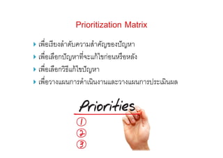  เพื่อเรียงลําดับความสําคัญของปัญหา
 เพื่อเลือกปัญหาที่จะแก้ไขก่อนหรือหลัง
 เพื่อเลือกวิธีแก้ไขปัญหา
 เพื่อวางแผนการดําเนินงานและวางแผนการประเมินผล
 