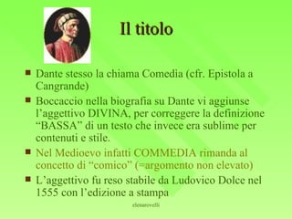 Il titolo Dante stesso la chiama Comedìa (cfr. Epistola a Cangrande) Boccaccio nella biografia su Dante vi aggiunse l’aggettivo DIVINA, per correggere la definizione “BASSA” di un testo che invece era sublime per contenuti e stile. Nel Medioevo infatti COMMEDIA rimanda al concetto di “comico” (=argomento non elevato) L’aggettivo fu reso stabile da Ludovico Dolce nel 1555 con l’edizione a stampa 