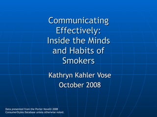 Communicating Effectively: Inside the Minds and Habits of Smokers Kathryn Kahler Vose October 2008 Data presented from the Porter Novelli 2008 ConsumerStyles Database unless otherwise noted. 