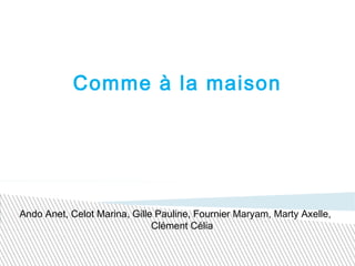 Comme à la maison
Ando Anet, Celot Marina, Gille Pauline, Fournier Maryam, Marty Axelle,
Clément Célia
 