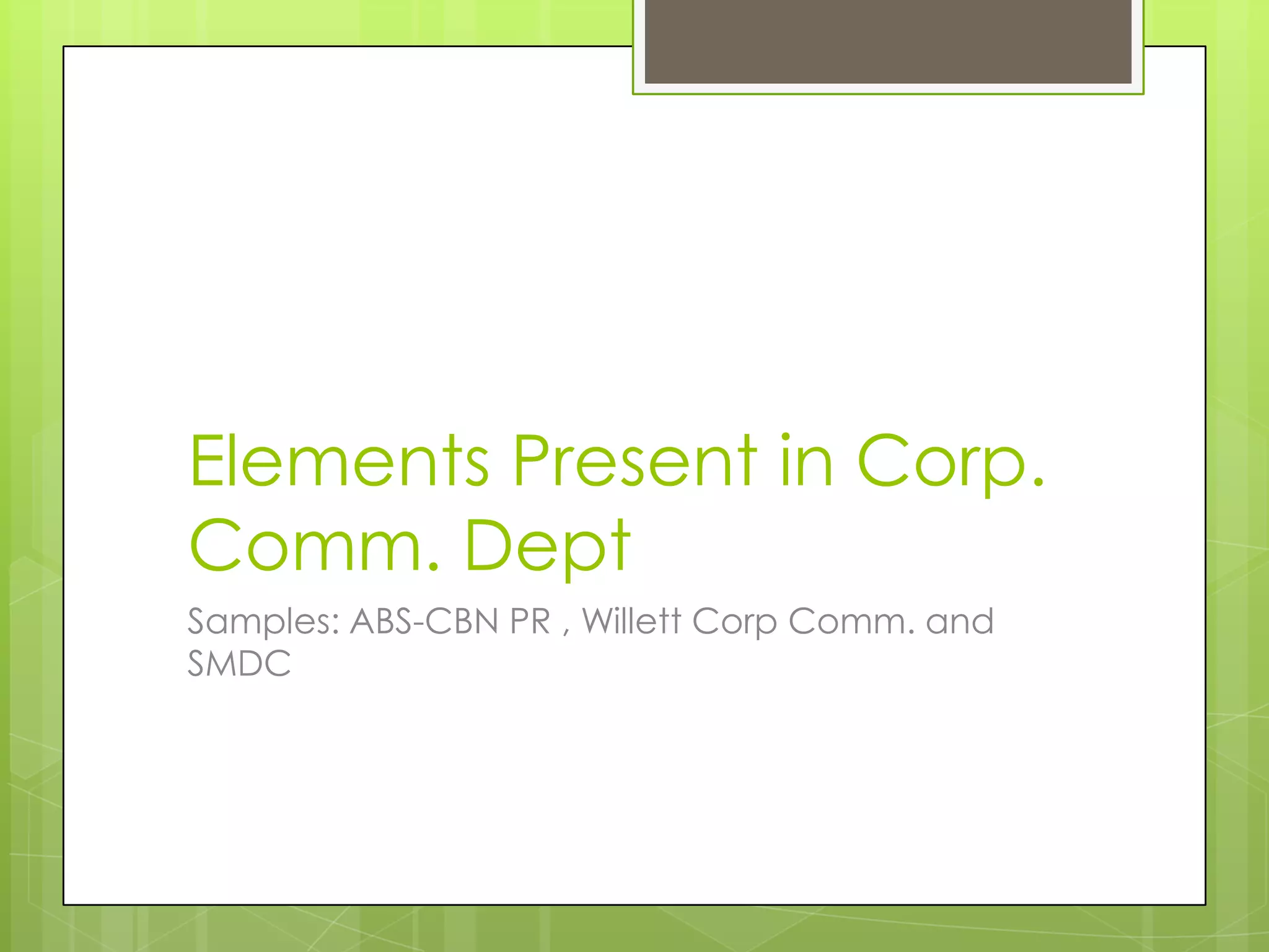 Elements Present in Corp.
Comm. Dept
Samples: ABS-CBN PR , Willett Corp Comm. and
SMDC
 