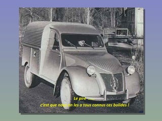 Le pire  ……  c’est que nous on les a tous connus ces bolides ! 