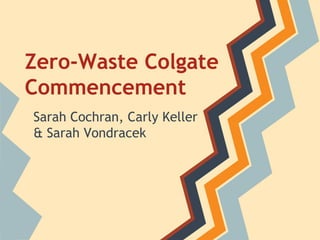 Zero-Waste Colgate
Commencement
Sarah Cochran, Carly Keller
& Sarah Vondracek
 