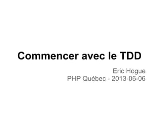 Commencer avec le TDD
Eric Hogue
PHP Québec - 2013-06-06
 