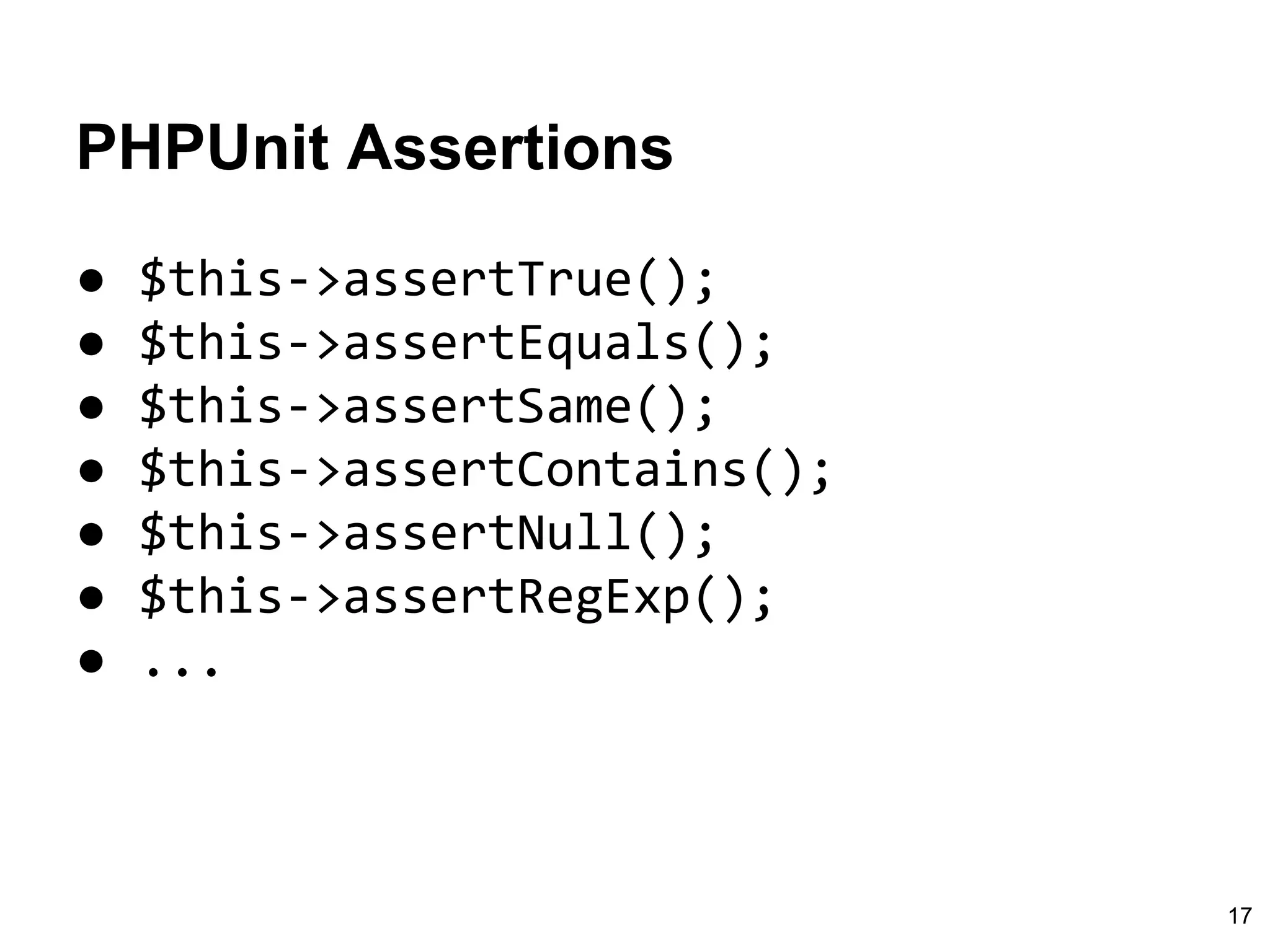 PHPUnit Assertions
● $this->assertTrue();
● $this->assertEquals();
● $this->assertSame();
● $this->assertContains();
● $this->assertNull();
● $this->assertRegExp();
● ...
17
 