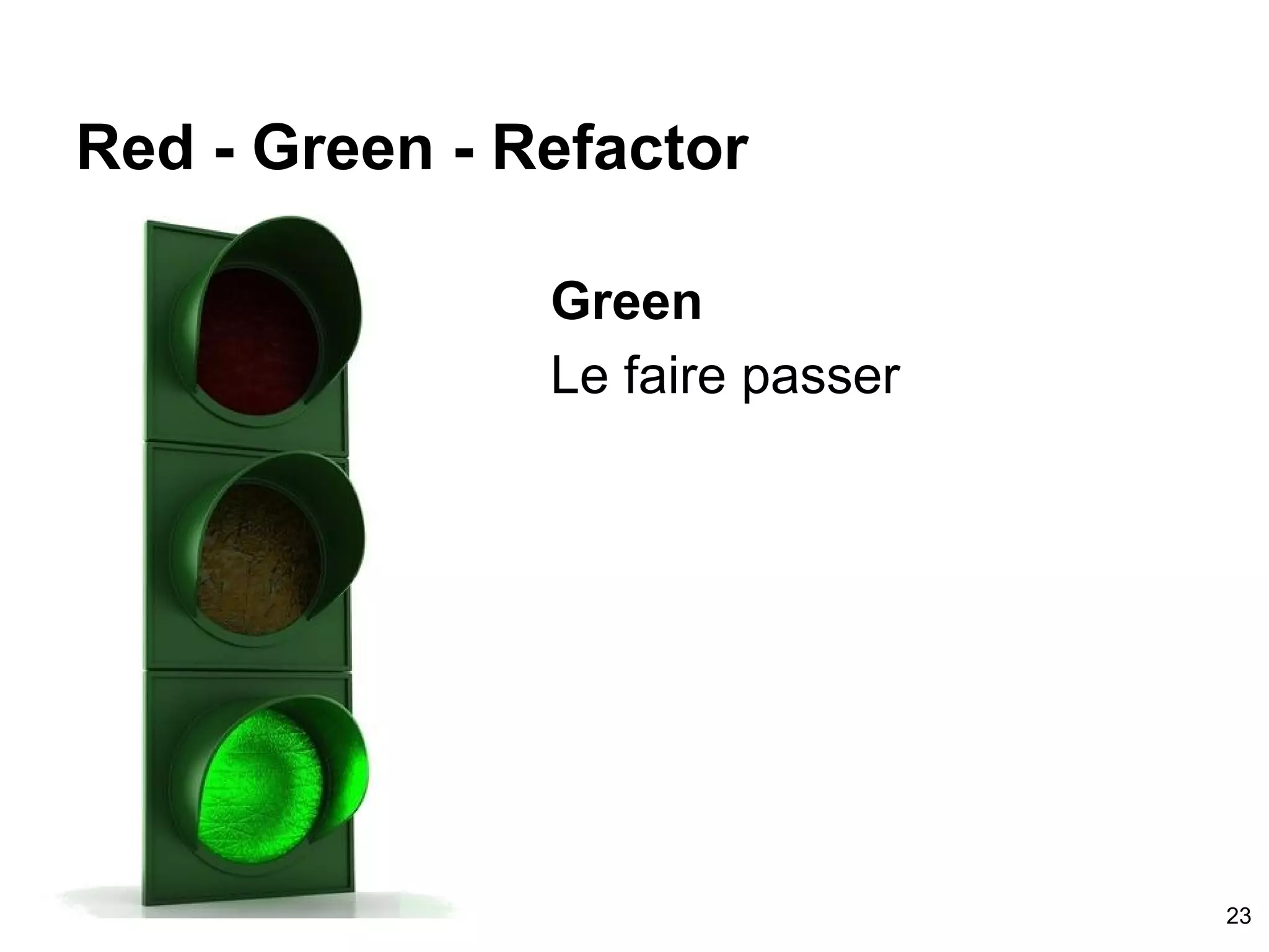 Red - Green - Refactor
Green
Le faire passer
23
 