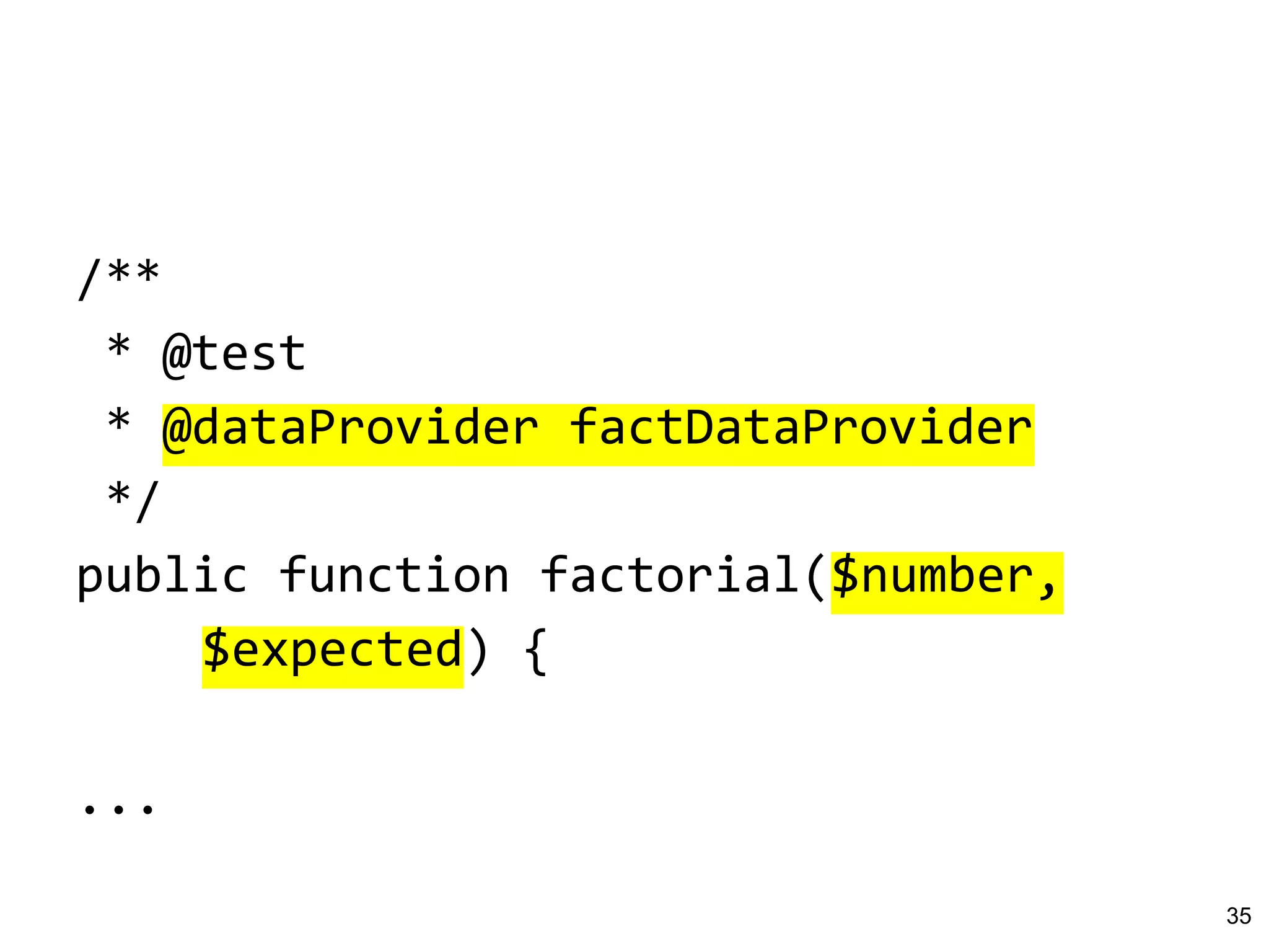 /**
* @test
* @dataProvider factDataProvider
*/
public function factorial($number,
$expected) {
...
35
 