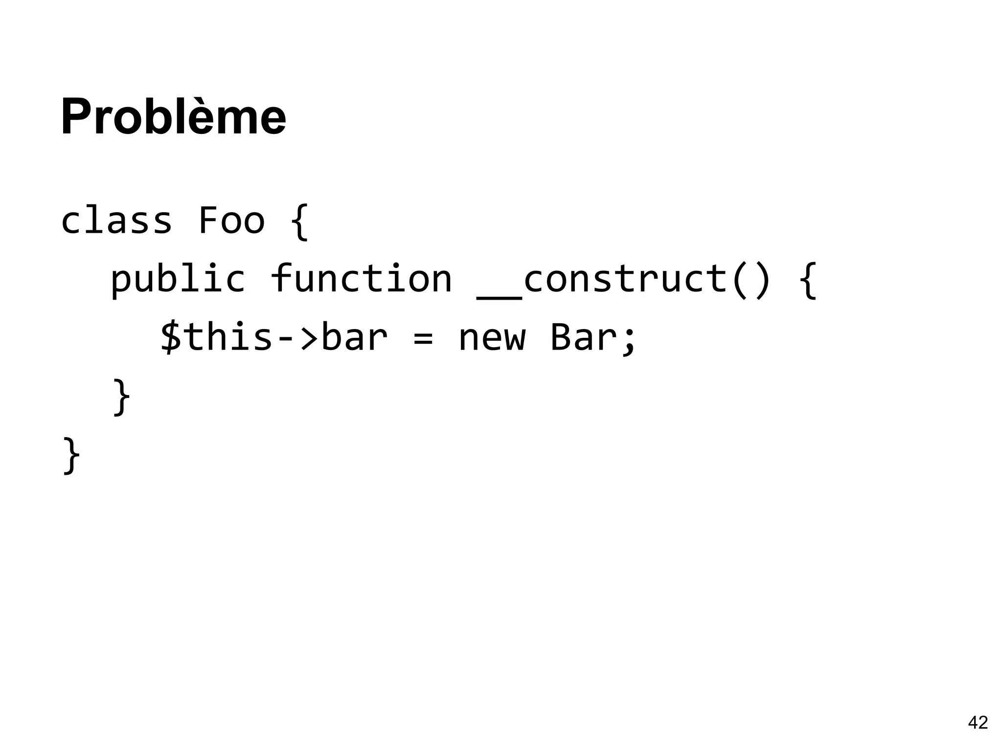 Problème
class Foo {
public function __construct() {
$this->bar = new Bar;
}
}
42
 