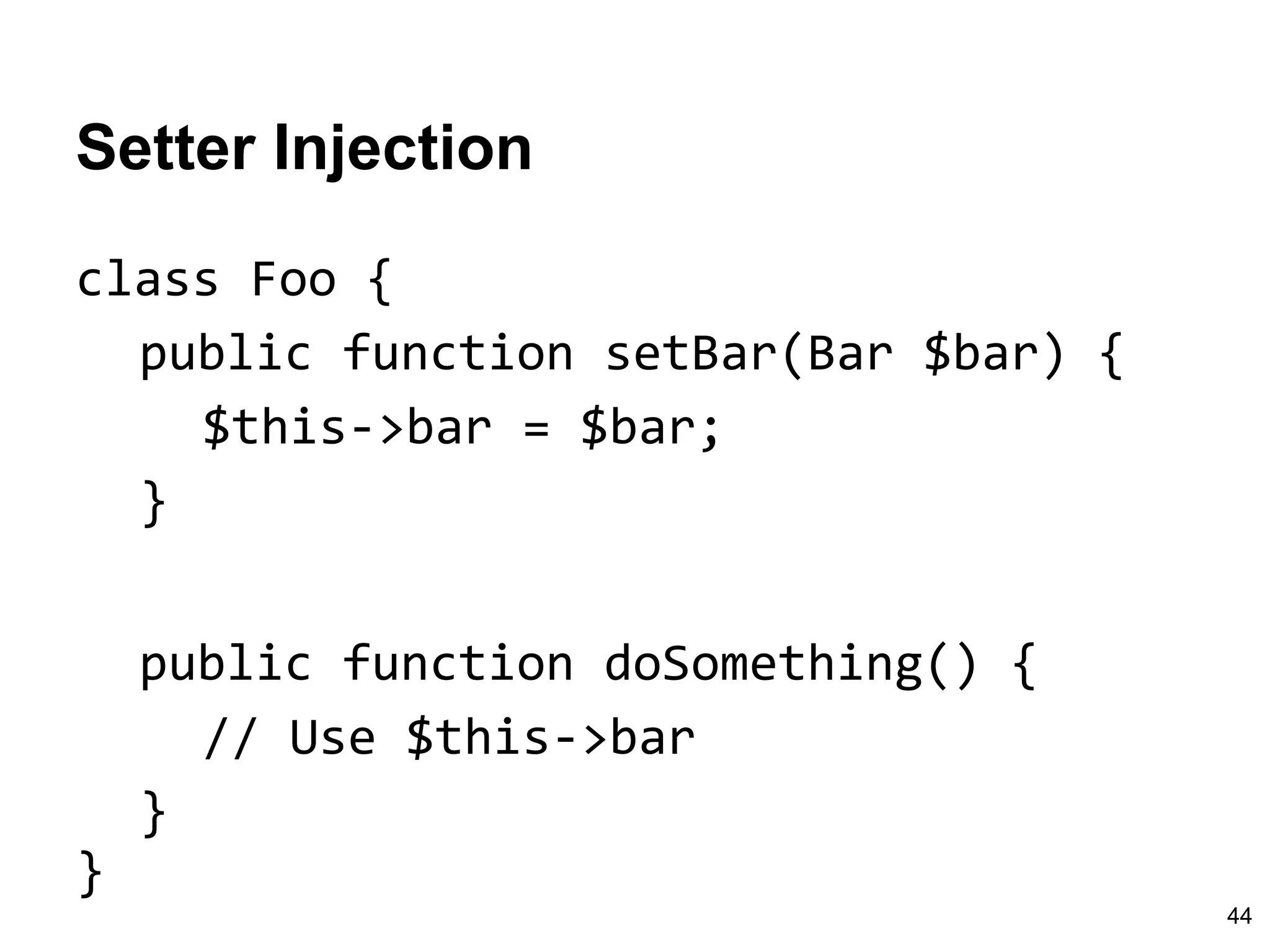 Setter Injection
class Foo {
public function setBar(Bar $bar) {
$this->bar = $bar;
}
}
public function doSomething() {
// Use $this->bar
}
44
 