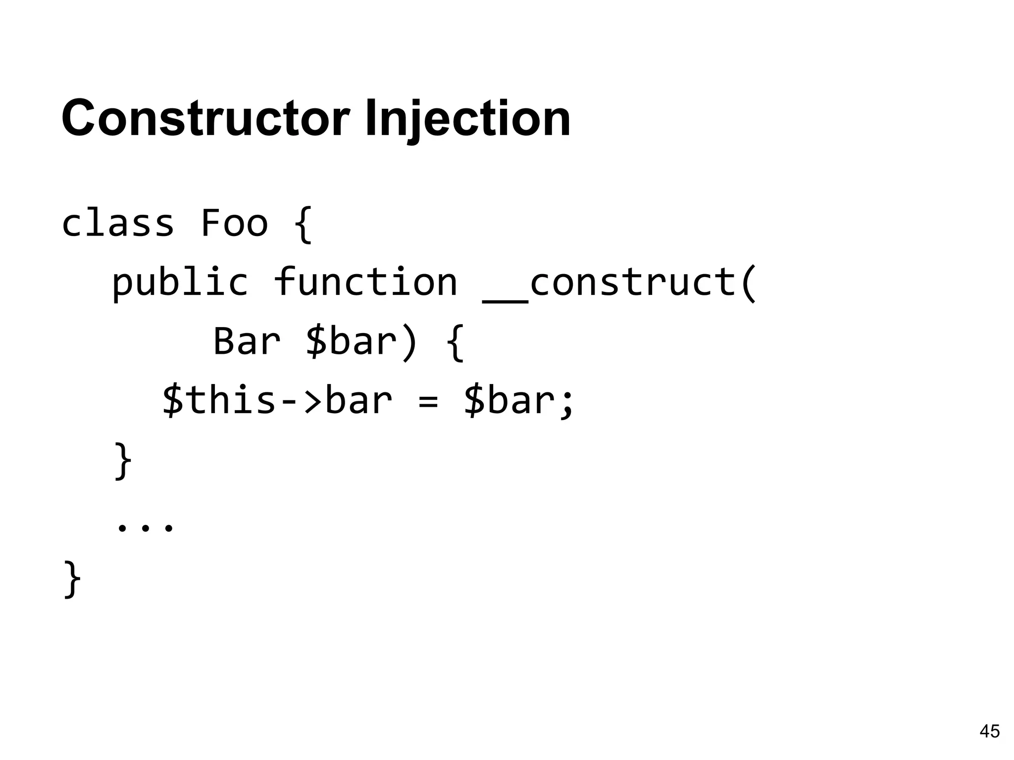 Constructor Injection
class Foo {
public function __construct(
Bar $bar) {
$this->bar = $bar;
}
...
}
45
 