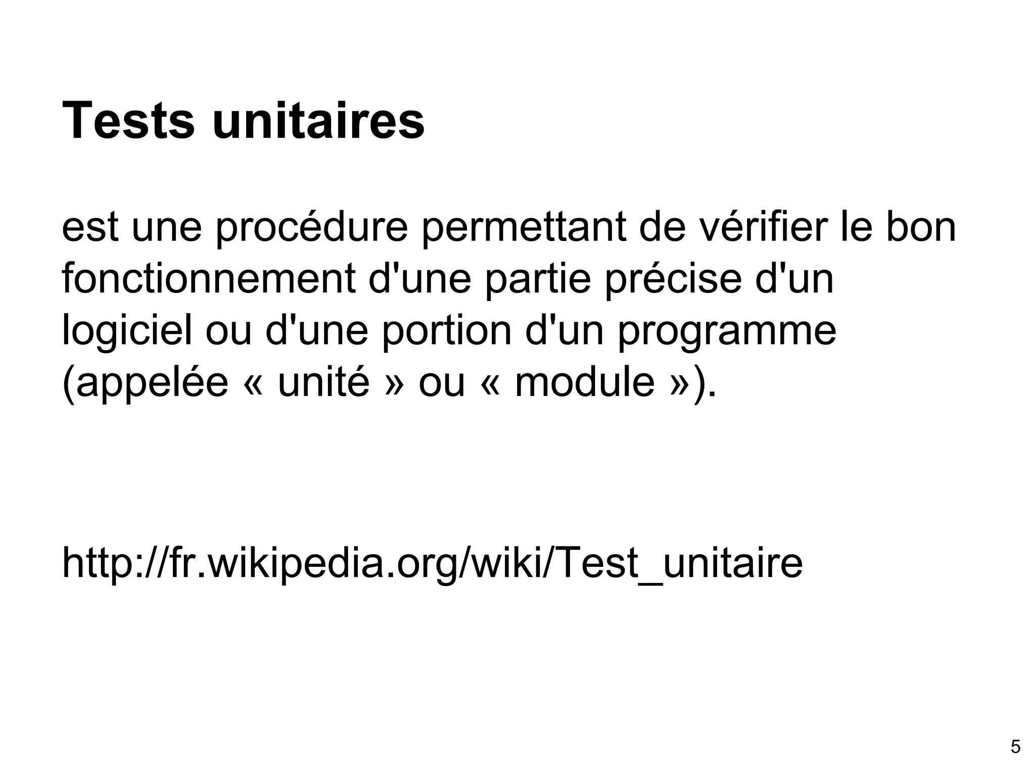 Tests unitaires
est une procédure permettant de vérifier le bon
fonctionnement d'une partie précise d'un
logiciel ou d'une portion d'un programme
(appelée « unité » ou « module »).
http://fr.wikipedia.org/wiki/Test_unitaire
5
 
