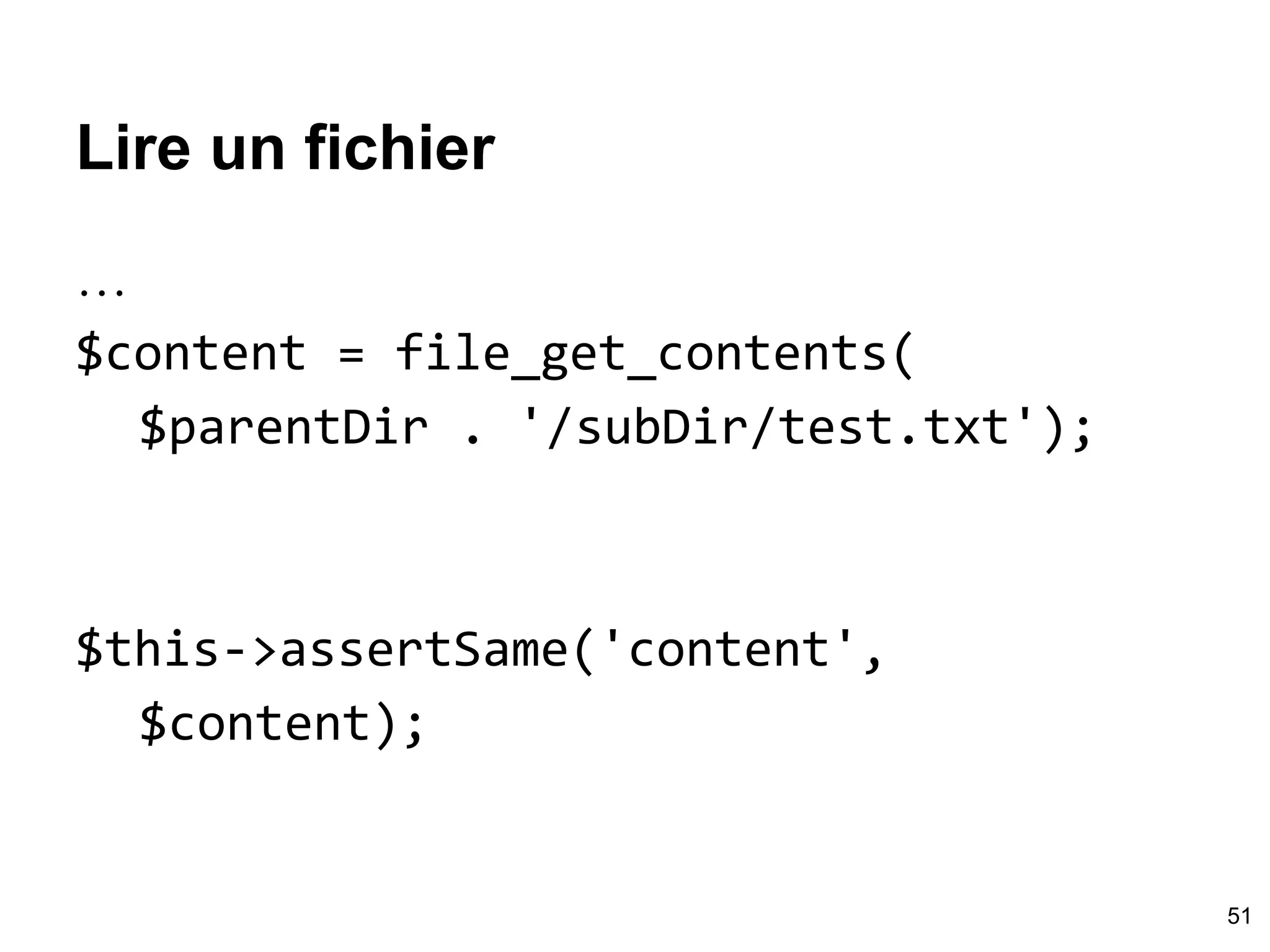 Lire un fichier
…
$content = file_get_contents(
$parentDir . '/subDir/test.txt');
$this->assertSame('content',
$content);
51
 