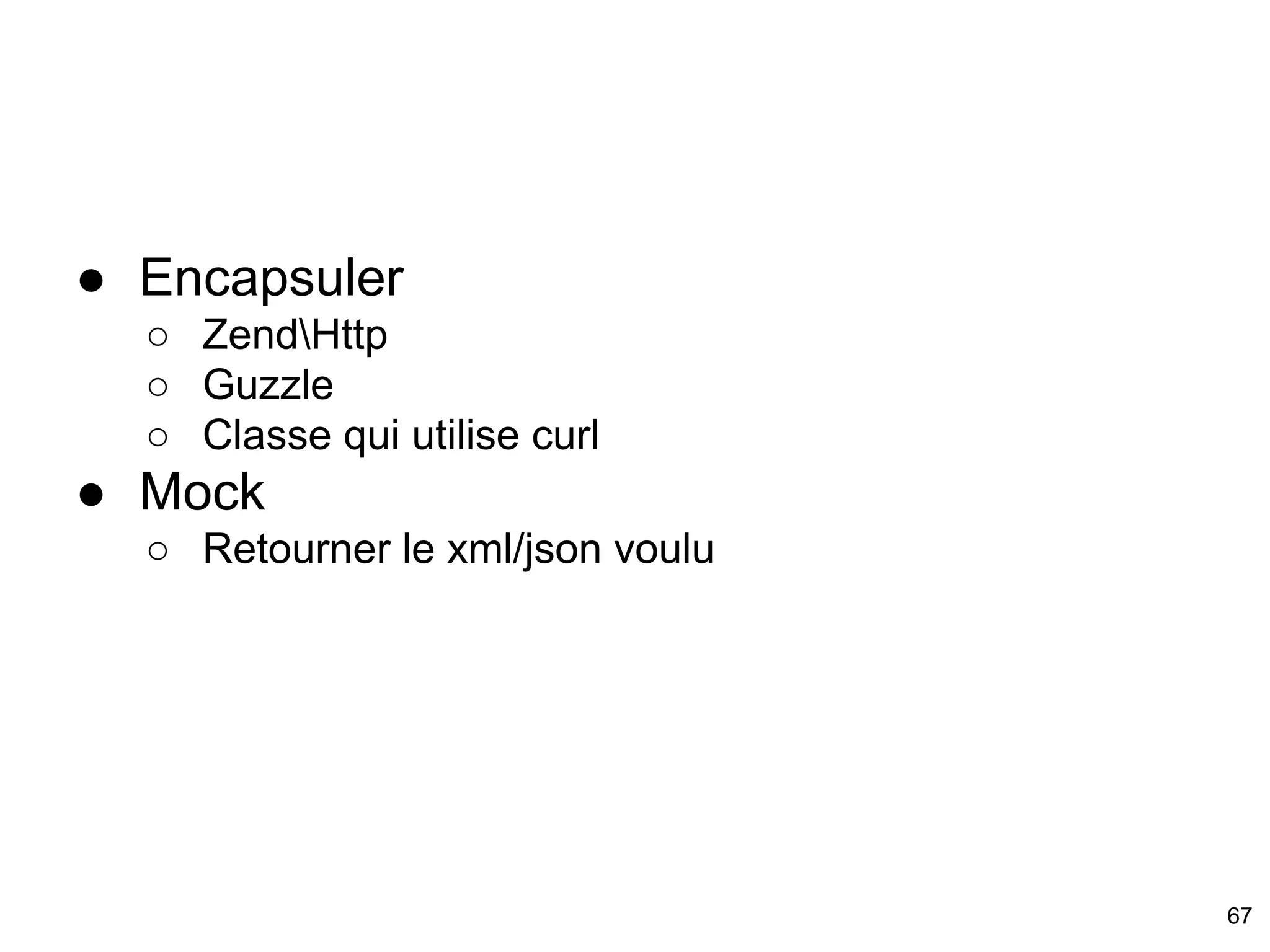 ● Encapsuler
○ ZendHttp
○ Guzzle
○ Classe qui utilise curl
● Mock
○ Retourner le xml/json voulu
67
 