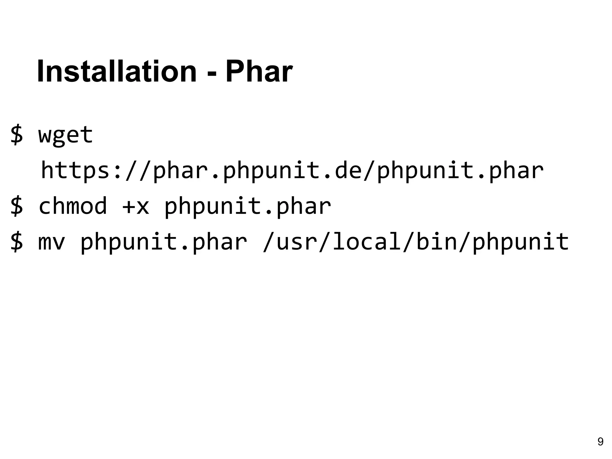 Installation - Phar
$ wget
https://phar.phpunit.de/phpunit.phar
$ chmod +x phpunit.phar
$ mv phpunit.phar /usr/local/bin/phpunit
9
 