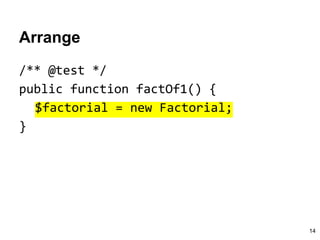 Arrange
/** @test */
public function factOf1() {
$factorial = new Factorial;
}
14
 