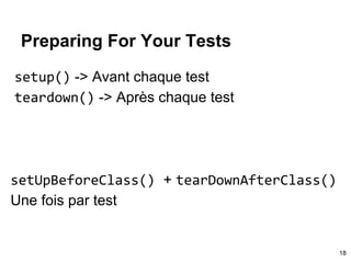 Preparing For Your Tests
setup() -> Avant chaque test
teardown() -> Après chaque test
setUpBeforeClass() + tearDownAfterClass()
Une fois par test
18
 