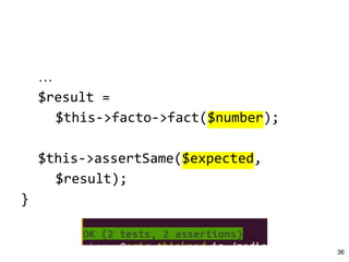 …
$result =
$this->facto->fact($number);
$this->assertSame($expected,
$result);
}
36
 