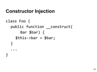 Constructor Injection
class Foo {
public function __construct(
Bar $bar) {
$this->bar = $bar;
}
...
}
45
 