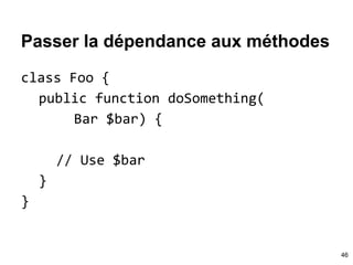 Passer la dépendance aux méthodes
class Foo {
public function doSomething(
Bar $bar) {
// Use $bar
}
}
46
 