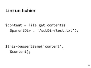Lire un fichier
…
$content = file_get_contents(
$parentDir . '/subDir/test.txt');
$this->assertSame('content',
$content);
51
 