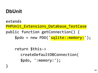 DbUnit
extends
PHPUnit_Extensions_Database_TestCase
public function getConnection() {
$pdo = new PDO('sqlite::memory:');
return $this->
createDefaultDBConnection(
$pdo, ':memory:');
}
64
 